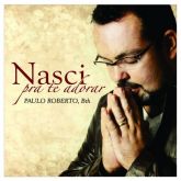 CD Nasci Pra Te Adorar - Paulo Roberto - Com. Bethânia