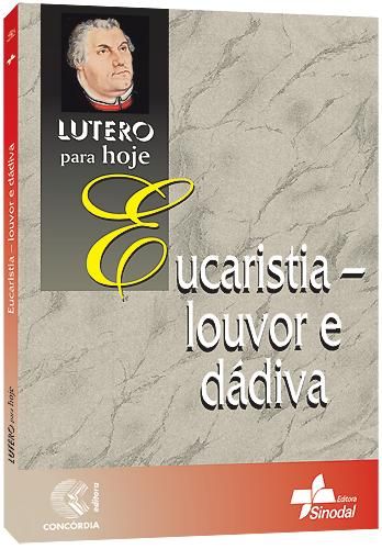 Eucaristia - louvor e dádiva - Autor: Martinho Lutero